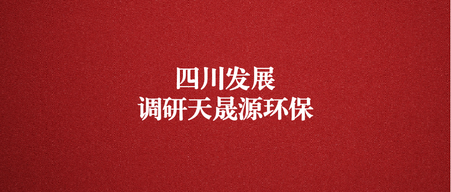 四川發(fā)展黨委委員、副總經(jīng)理郭勇調(diào)研天晟源環(huán)保