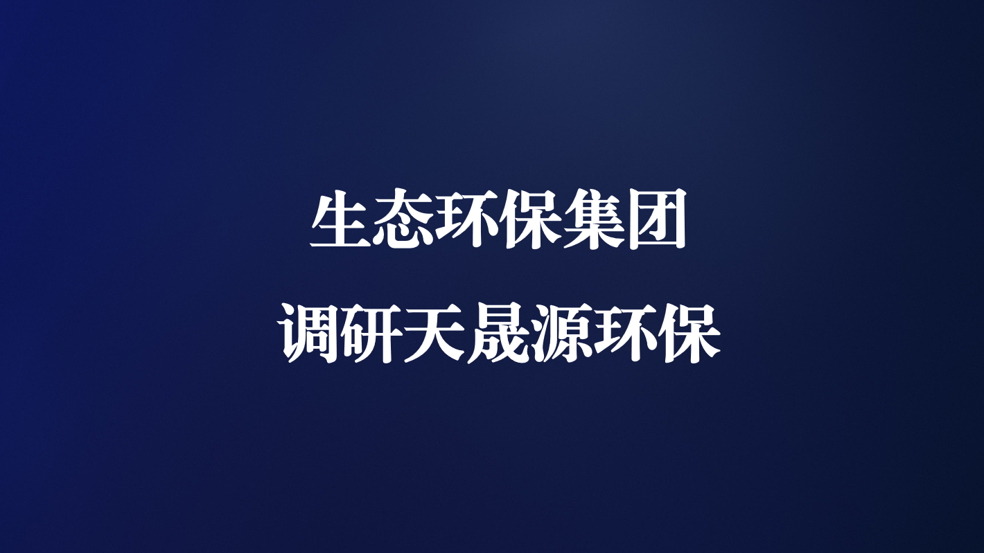 高度重視！生態(tài)環(huán)保集團(tuán)王亮總經(jīng)理調(diào)研天晟源環(huán)保