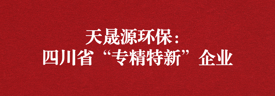 喜訊！天晟源環(huán)保成功通過“四川省專精特新企業(yè)”認(rèn)定