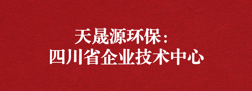 穩(wěn)抓技術(shù)重科研，砥礪奮進(jìn)爭(zhēng)上游——天晟源環(huán)保榮獲“四川省企業(yè)技術(shù)中心”認(rèn)定