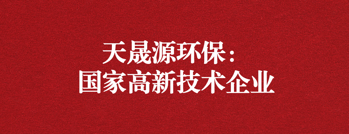 求新求進(jìn)，以技術(shù)創(chuàng)新走高質(zhì)量發(fā)展道路 ——天晟源環(huán)保成功通過“國(guó)家高新技術(shù)企業(yè)”認(rèn)定