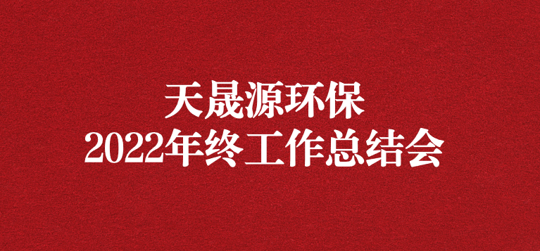 革故鼎新，勇毅前行——天晟源環(huán)保召開2022年年終工作總結(jié)會(huì)