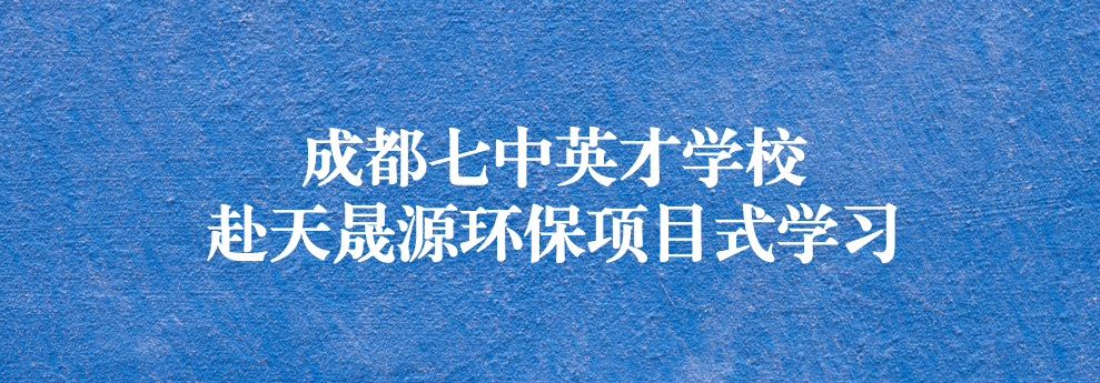 開啟知識(shí)之窗，助力成長(zhǎng)之路——成都七中英才學(xué)校師生赴天晟源環(huán)保參觀學(xué)習(xí)